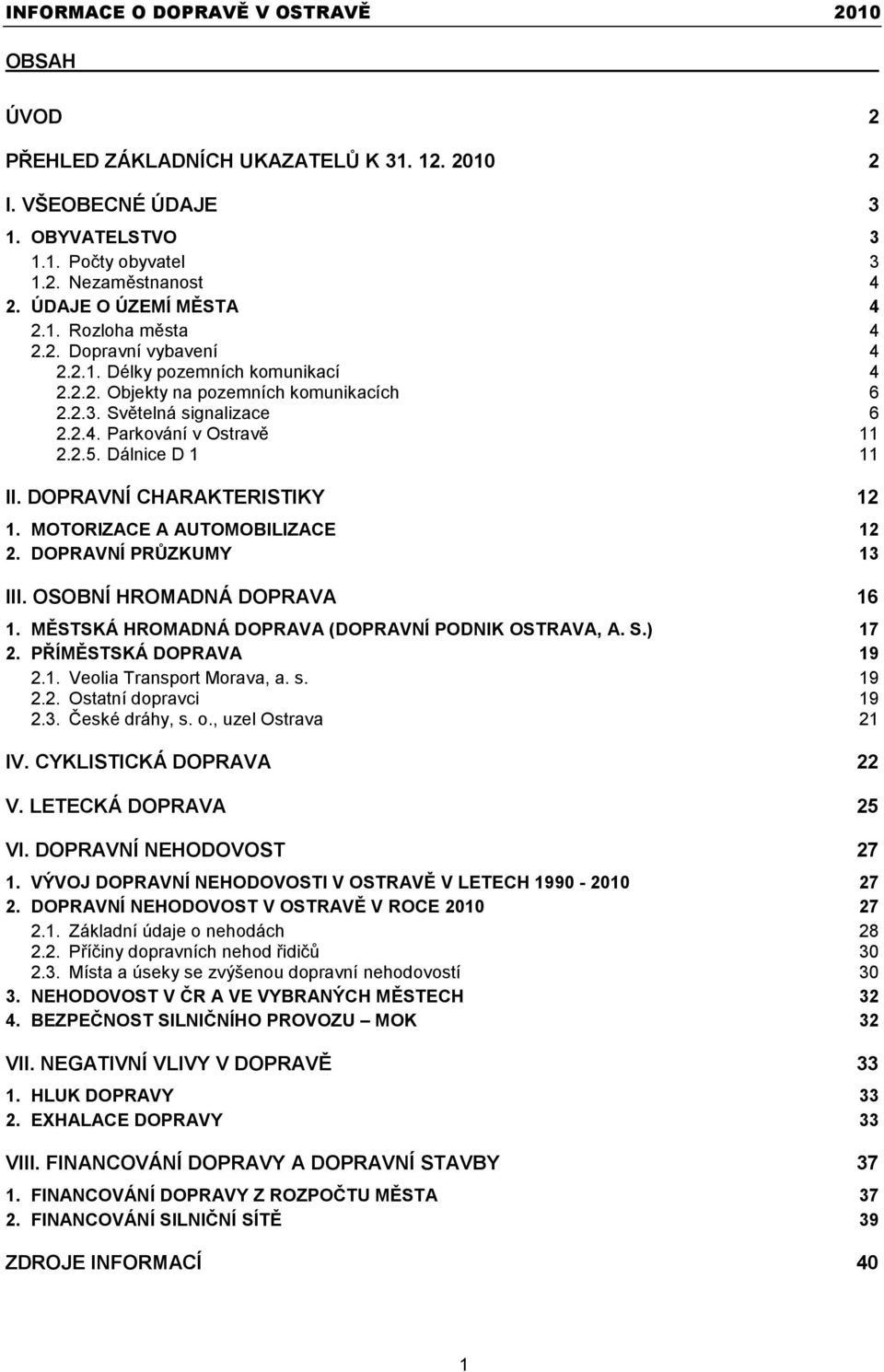 MOTORIZACE A AUTOMOBILIZACE 12 2. DOPRAVNÍ PRŮZKUMY 13 III. OSOBNÍ HROMADNÁ DOPRAVA 16 1. MĚSTSKÁ HROMADNÁ DOPRAVA (DOPRAVNÍ PODNIK OSTRAVA, A. S.) 17 2. PŘÍMĚSTSKÁ DOPRAVA 19 2.1. Veolia Transport Morava, a.