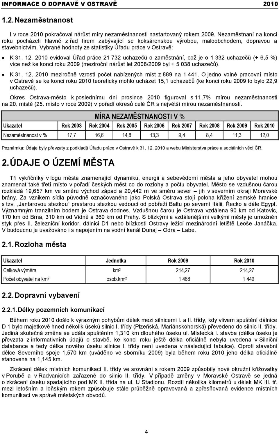 2010 evidoval Úřad práce 21 732 uchazečů o zaměstnání, coţ je o 1 332 uchazečů (+ 6,5 %) více neţ ke konci roku 2009 (meziroční nárůst let 2008/2009 byl + 5 038 uchazečů). K 31. 12.