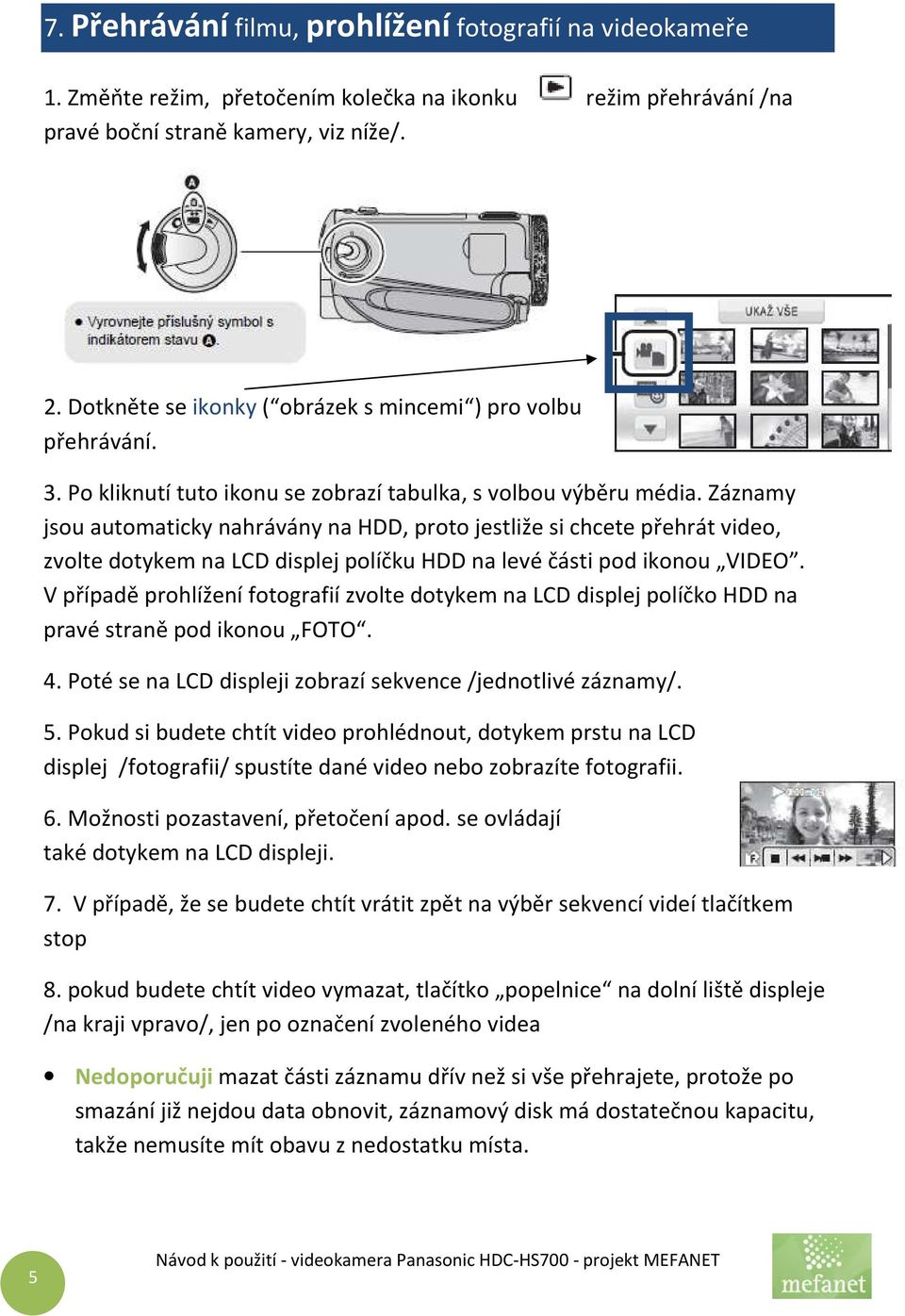 Záznamy jsou automaticky nahrávány na HDD, proto jestliže si chcete přehrát video, zvolte dotykem na LCD displej políčku HDD na levé části pod ikonou VIDEO.