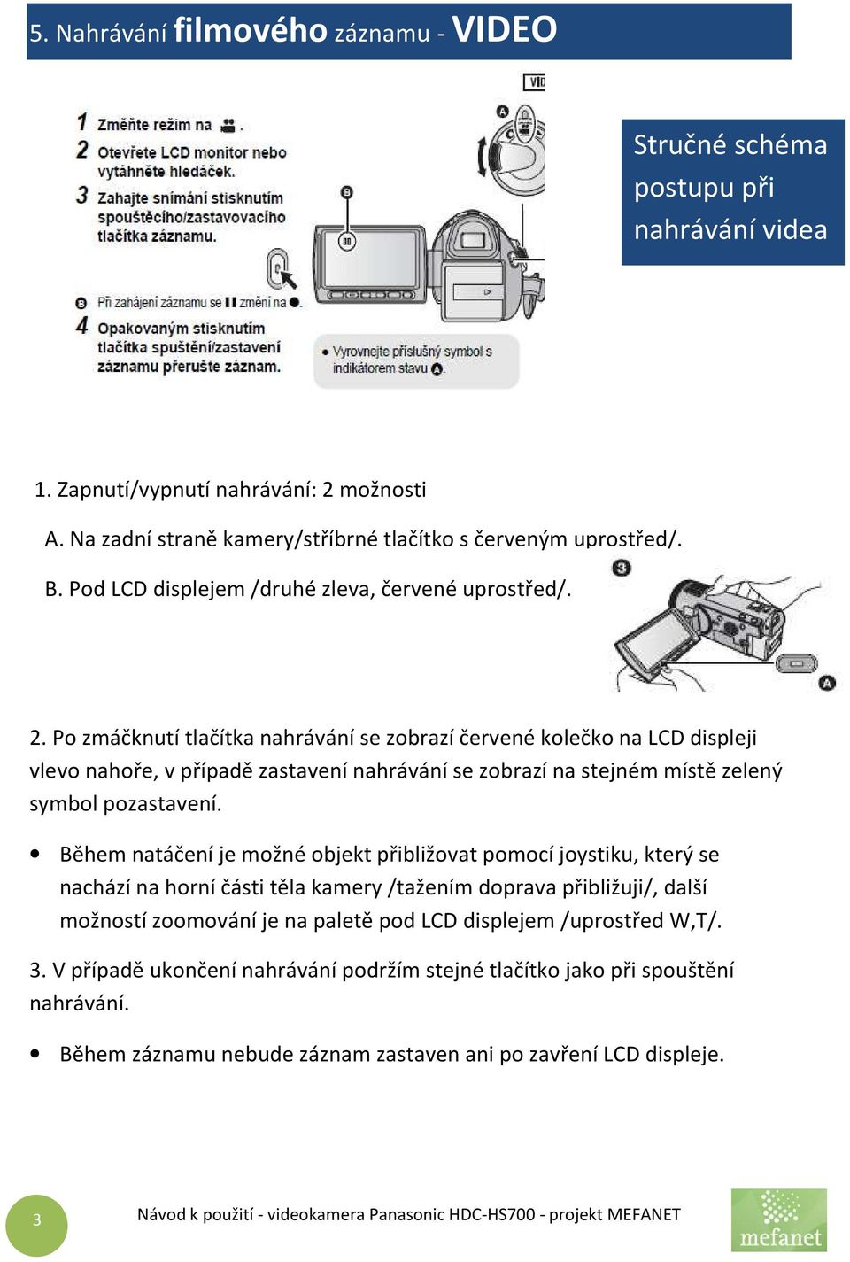 Po zmáčknutí tlačítka nahrávání se zobrazí červené kolečko na LCD displeji vlevo nahoře, v případě zastavení nahrávání se zobrazí na stejném místě zelený symbol pozastavení.