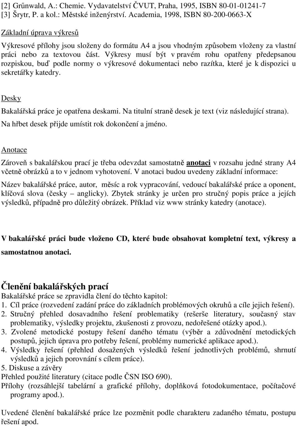 Výkresy musí být v pravém rohu opatřeny předepsanou rozpiskou, buď podle normy o výkresové dokumentaci nebo razítka, které je k dispozici u sekretářky katedry.