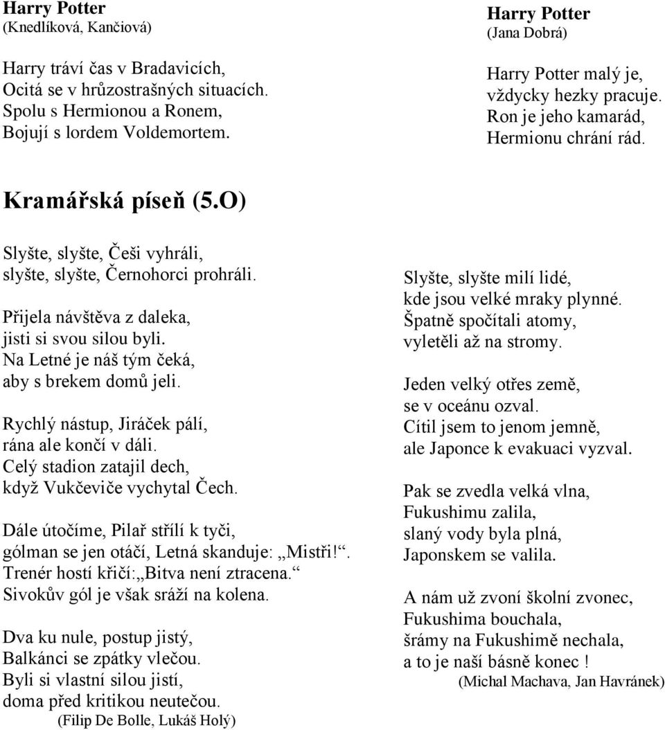 O) Slyšte, slyšte, Češi vyhráli, slyšte, slyšte, Černohorci prohráli. Přijela návštěva z daleka, jisti si svou silou byli. Na Letné je náš tým čeká, aby s brekem domů jeli.