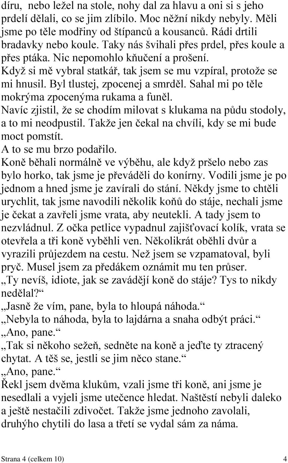 Byl tlustej, zpocenej a smrděl. Sahal mi po těle mokrýma zpocenýma rukama a funěl. Navíc zjistil, ţe se chodím milovat s klukama na půdu stodoly, a to mi neodpustil.