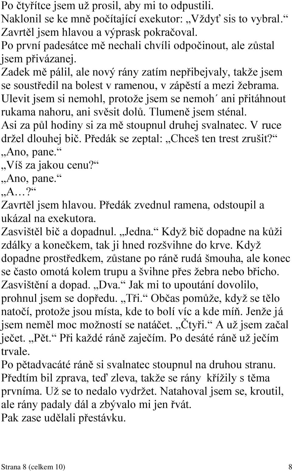 Ulevit jsem si nemohl, protoţe jsem se nemoh ani přitáhnout rukama nahoru, ani svěsit dolů. Tlumeně jsem sténal. Asi za půl hodiny si za mě stoupnul druhej svalnatec. V ruce drţel dlouhej bič.