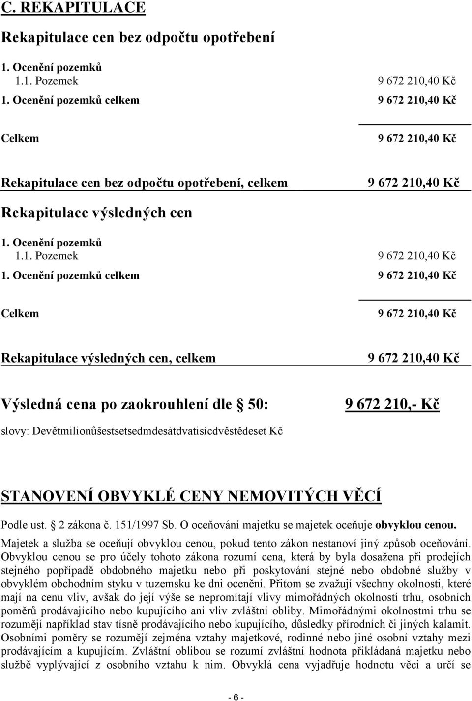 Ocenění pozemků celkem 9 672 210,40 Kč Celkem 9 672 210,40 Kč Rekapitulace výsledných cen, celkem 9 672 210,40 Kč Výsledná cena po zaokrouhlení dle 50: 9 672 210,- Kč slovy: