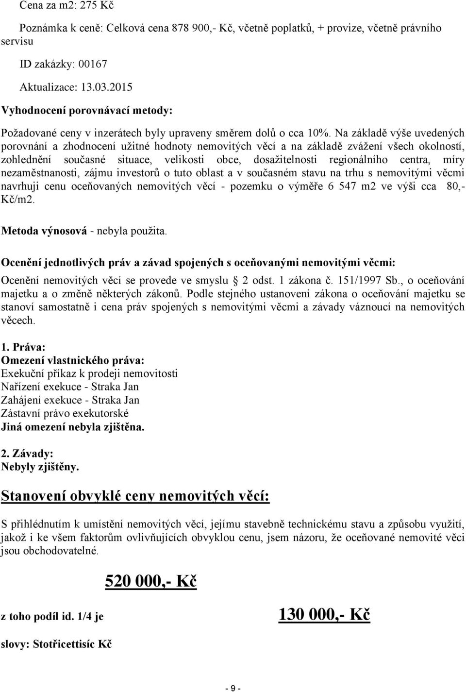 Na základě výše uvedených porovnání a zhodnocení užitné hodnoty nemovitých věcí a na základě zvážení všech okolností, zohlednění současné situace, velikosti obce, dosažitelnosti regionálního centra,