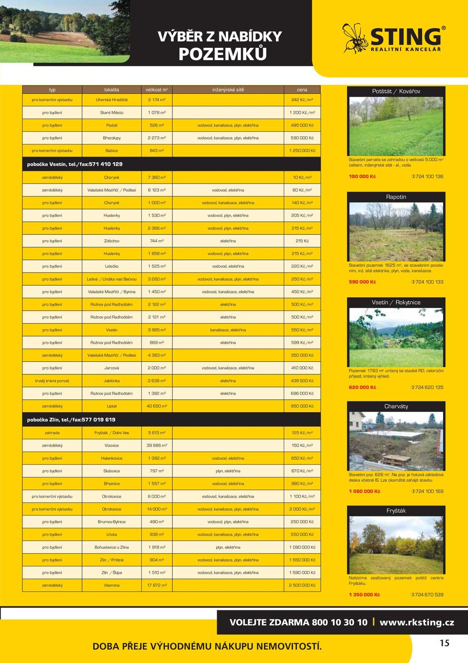 Vsetín, tel./fax:571 410 129 zemědělský Choryně 7 360 m² 10 Kč/m² Stavební parcela se zahradou o velikosti 5.000 m 2 celkem, inženýrské sítě - el., voda.