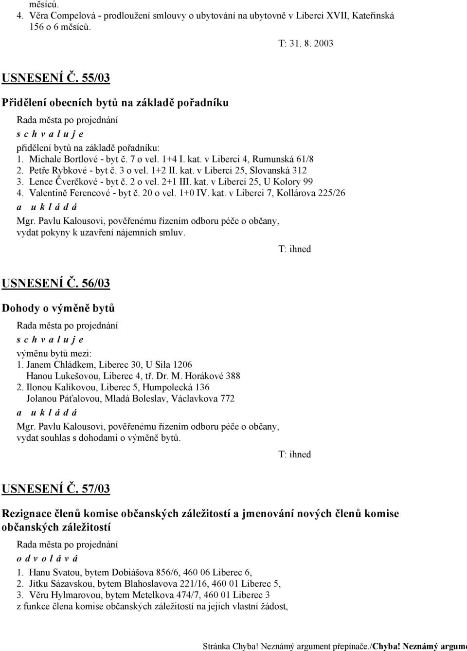 1+2 II. kat. v Liberci 25, Slovanská 312 3. Lence Čverčkové - byt č. 2 o vel. 2+1 III. kat. v Liberci 25, U Kolory 99 4. Valentině Ferencové - byt č. 20 o vel. 1+0 IV. kat. v Liberci 7, Kollárova 225/26 Mgr.