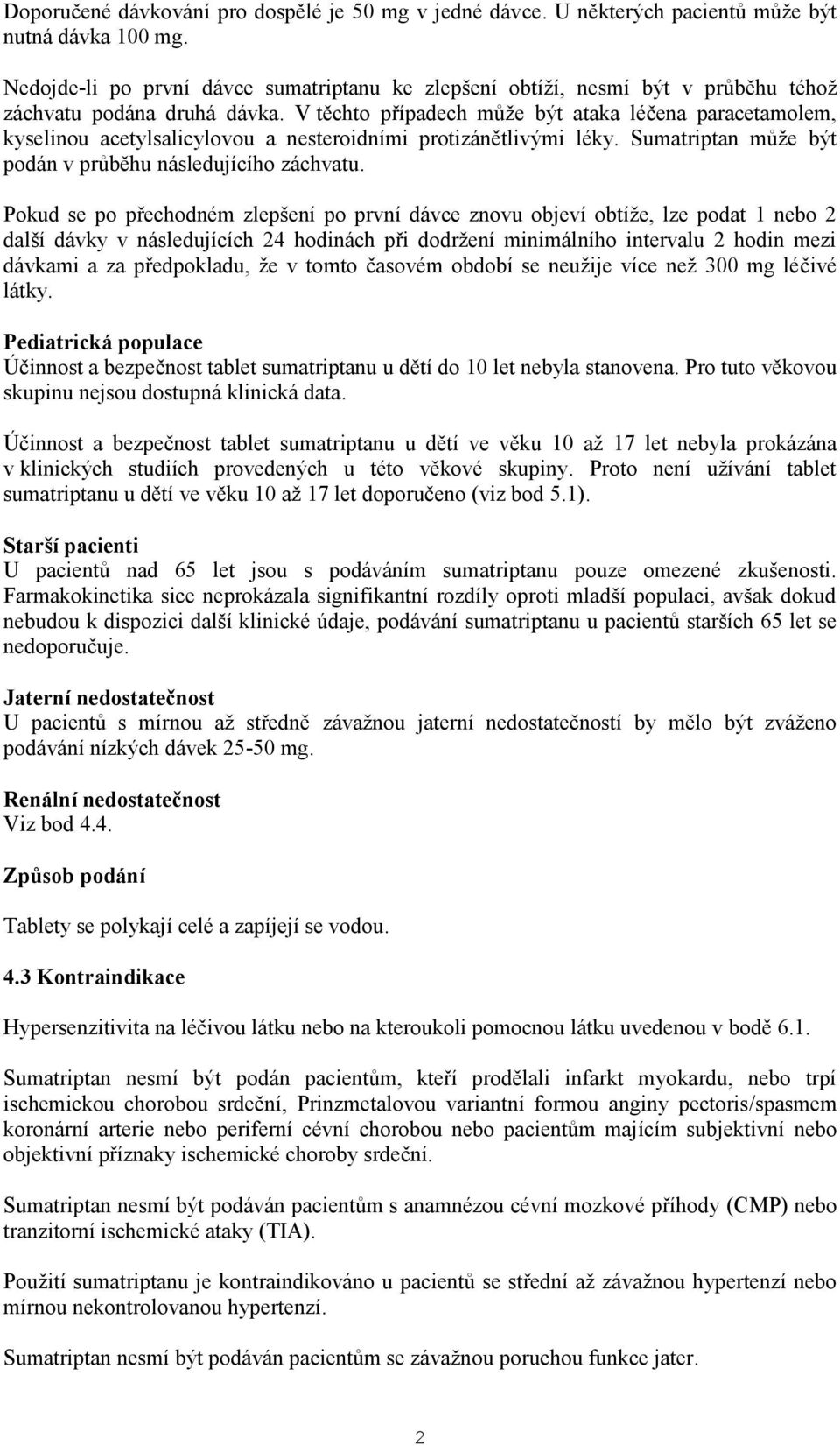 V těchto případech může být ataka léčena paracetamolem, kyselinou acetylsalicylovou a nesteroidními protizánětlivými léky. Sumatriptan může být podán v průběhu následujícího záchvatu.