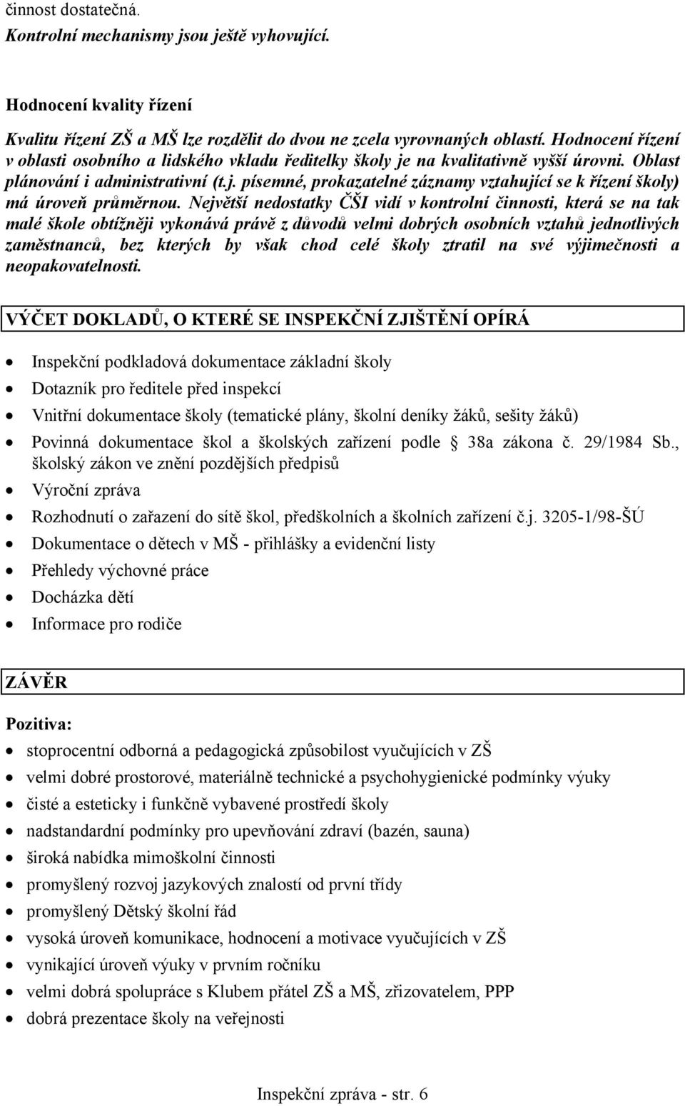 Největší nedostatky ČŠI vidí v kontrolní činnosti, která se na tak malé škole obtížněji vykonává právě z důvodů velmi dobrých osobních vztahů jednotlivých zaměstnanců, bez kterých by však chod celé