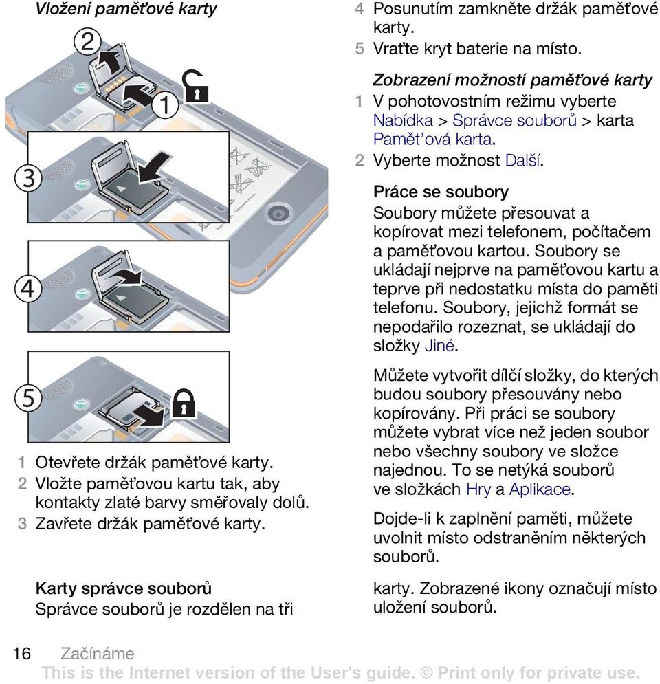 Soubory se ukládají nejprve na pamět ovou kartu a teprve při nedostatku místa do paměti telefonu. Soubory, jejichž formát se nepodařilo rozeznat, se ukládají do složky Jiné.