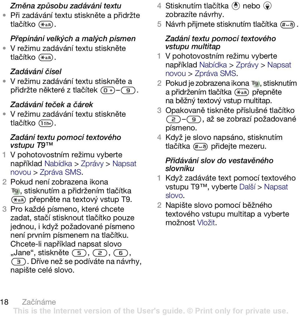 Zadání textu pomocí textového vstupu T9 například Nabídka > Zprávy > Napsat novou > Zpráva SMS. 2 Pokud není zobrazena ikona, stisknutím a přidržením tlačítka přepněte na textový vstup T9.