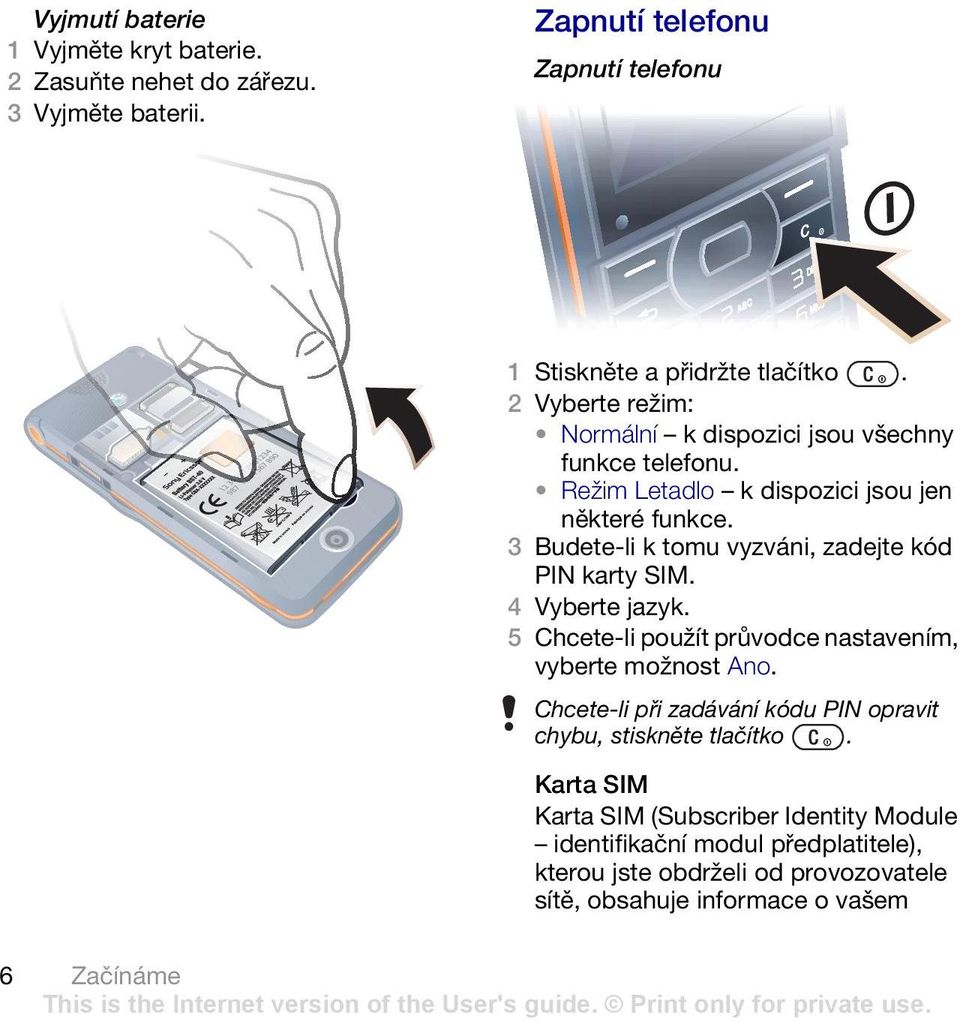 3 Budete-li k tomu vyzváni, zadejte kód PIN karty SIM. 4 Vyberte jazyk. 5 Chcete-li použít průvodce nastavením, vyberte možnost Ano.