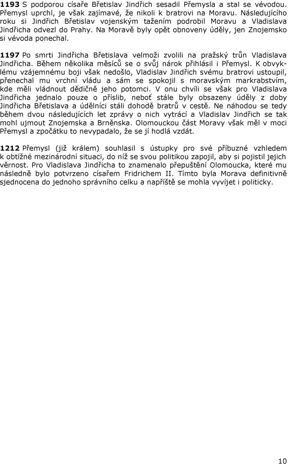 1197 Po smrti Jindřicha Břetislava velmoži zvolili na pražský trůn Vladislava Jindřicha. Během několika měsíců se o svůj nárok přihlásil i Přemysl.