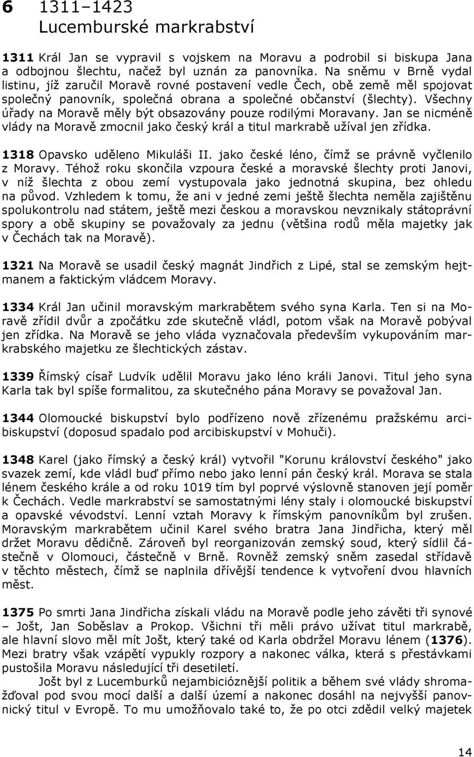 Všechny úřady na Moravě měly být obsazovány pouze rodilými Moravany. Jan se nicméně vlády na Moravě zmocnil jako český král a titul markrabě užíval jen zřídka. 1318 Opavsko uděleno Mikuláši II.