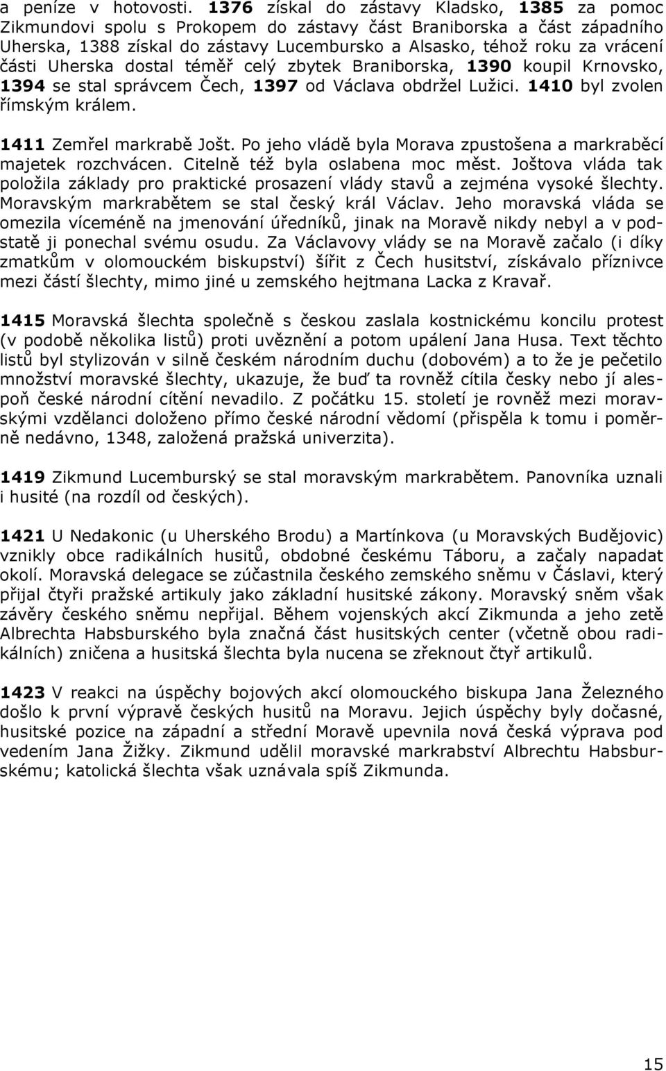 části Uherska dostal téměř celý zbytek Braniborska, 1390 koupil Krnovsko, 1394 se stal správcem Čech, 1397 od Václava obdržel Lužici. 1410 byl zvolen římským králem. 1411 Zemřel markrabě Jošt.