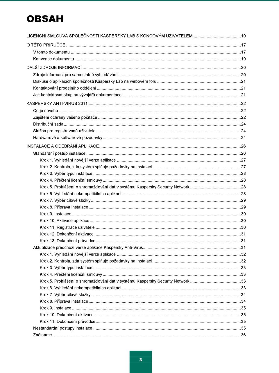 .. 21 Jak kontaktovat skupinu vývojářŧ dokumentace... 21 KASPERSKY ANTI-VIRUS 2011... 22 Co je nového... 22 Zajištění ochrany vašeho počítače... 22 Distribuční sada.