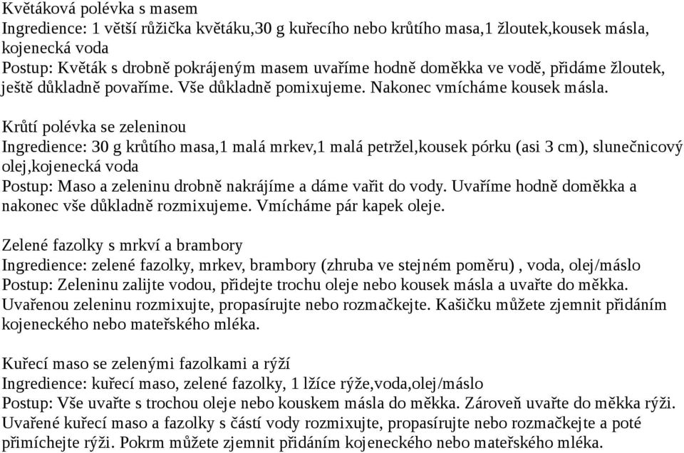 Krůtí polévka se zeleninou Ingredience: 30 g krůtího masa,1 malá mrkev,1 malá petržel,kousek pórku (asi 3 cm), slunečnicový olej, Postup: Maso a zeleninu drobně nakrájíme a dáme vařit do vody.