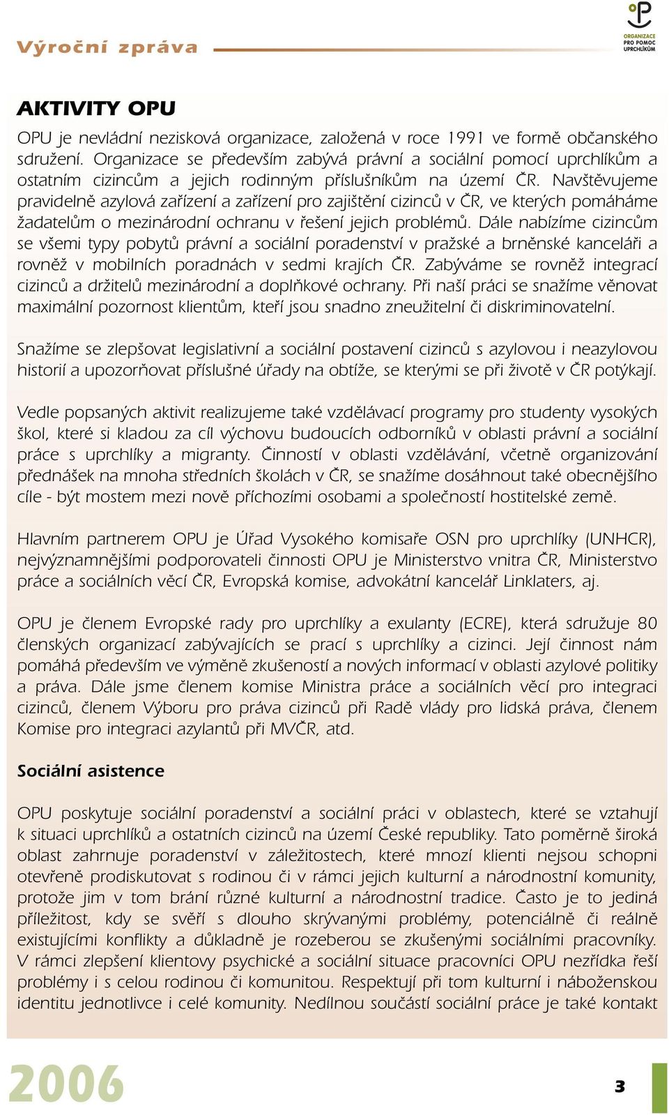 Nav tûvujeme pravidelnû azylová zafiízení a zafiízení pro zaji tûní cizincû v âr, ve kter ch pomáháme ÏadatelÛm o mezinárodní ochranu v fie ení jejich problémû.