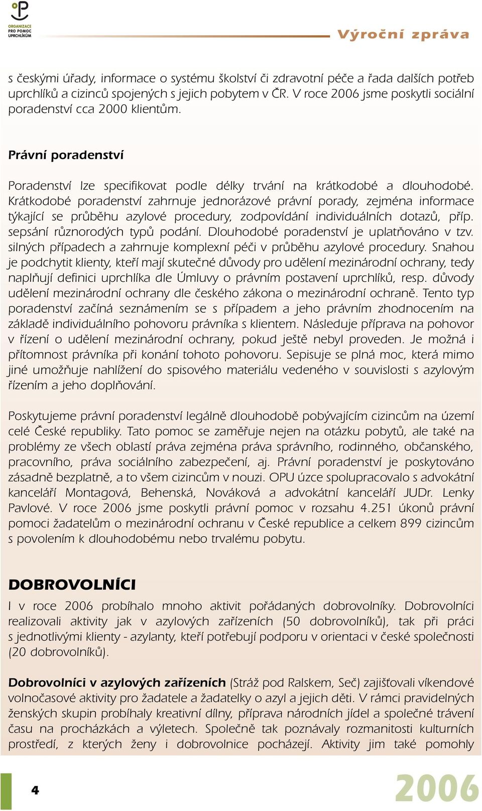 Krátkodobé poradenství zahrnuje jednorázové právní porady, zejména informace t kající se prûbûhu azylové procedury, zodpovídání individuálních dotazû, pfiíp. sepsání rûznorod ch typû podání.