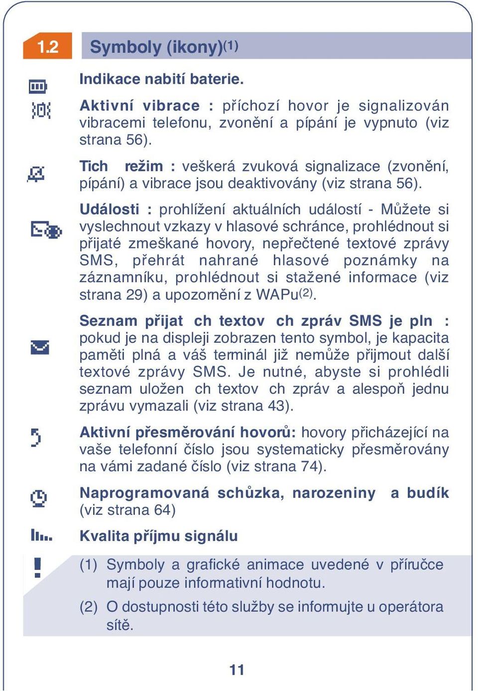 Události : prohlížení aktuálních událostí - MÛžete si vyslechnout vzkazy v hlasové schránce, prohlédnout si pfiijaté zmeškané hovory, nepfieãtené textové zprávy SMS, pfiehrát nahrané hlasové poznámky