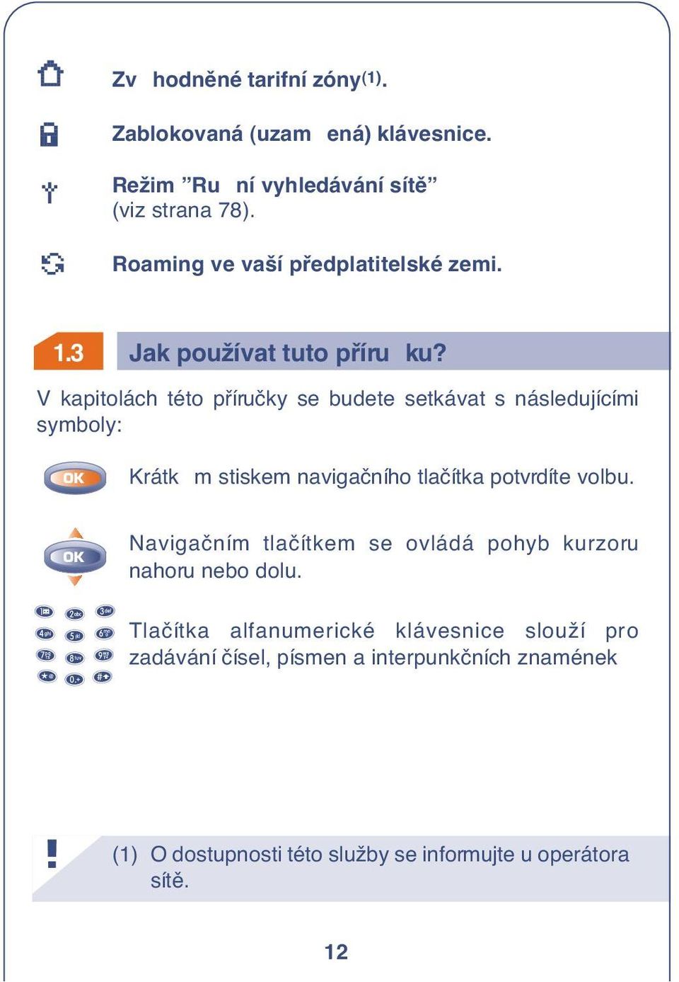 V kapitolách této pfiíruãky se budete setkávat s následujícími symboly: Krátk m stiskem navigaãního tlaãítka potvrdíte volbu.