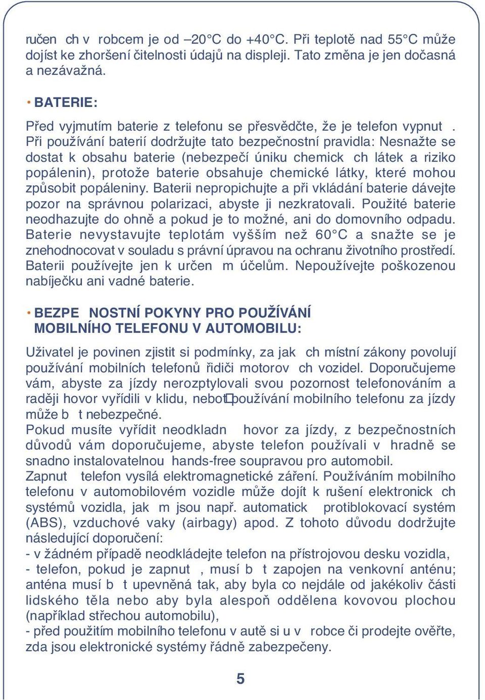 Pfii používání baterií dodržujte tato bezpeãnostní pravidla: Nesnažte se dostat k obsahu baterie (nebezpeãí ùniku chemick ch látek a riziko popálenin), protože baterie obsahuje chemické látky, které
