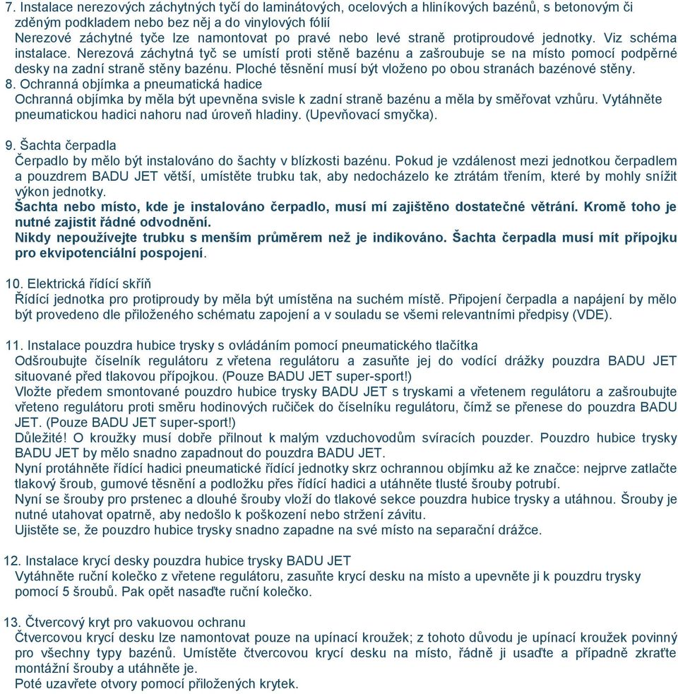 Ploché těsnění musí být vloženo po obou stranách bazénové stěny. 8. Ochranná objímka a pneumatická hadice Ochranná objímka by měla být upevněna svisle k zadní straně bazénu a měla by směřovat vzhůru.