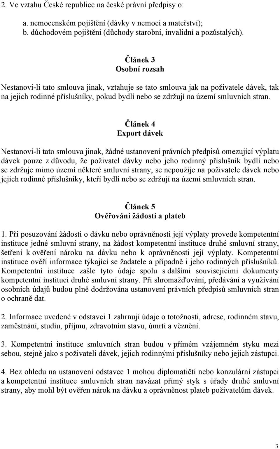 Článek 4 Export dávek Nestanoví-li tato smlouva jinak, žádné ustanovení právních předpisů omezující výplatu dávek pouze z důvodu, že poživatel dávky nebo jeho rodinný příslušník bydlí nebo se zdržuje