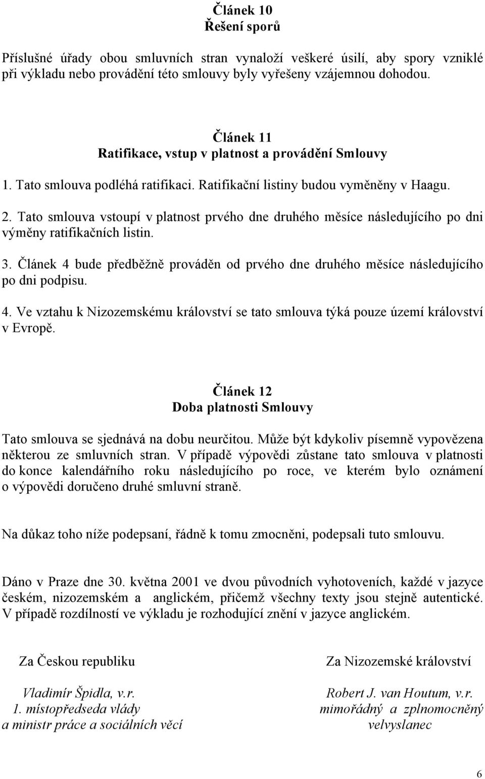 Tato smlouva vstoupí v platnost prvého dne druhého měsíce následujícího po dni výměny ratifikačních listin. 3.