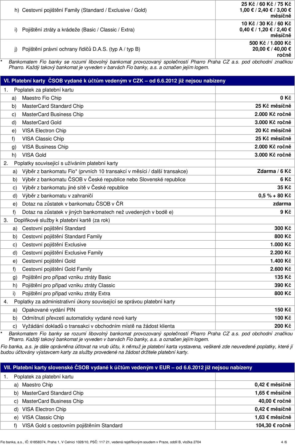Každý takový bankomat je vyveden v barvách Fio banky, a.s. a označen jejím logem. VI. Platební karty ČSOB vydané k účtům vedeným v CZK od 6.6.2012 již nejsou nabízeny 1.