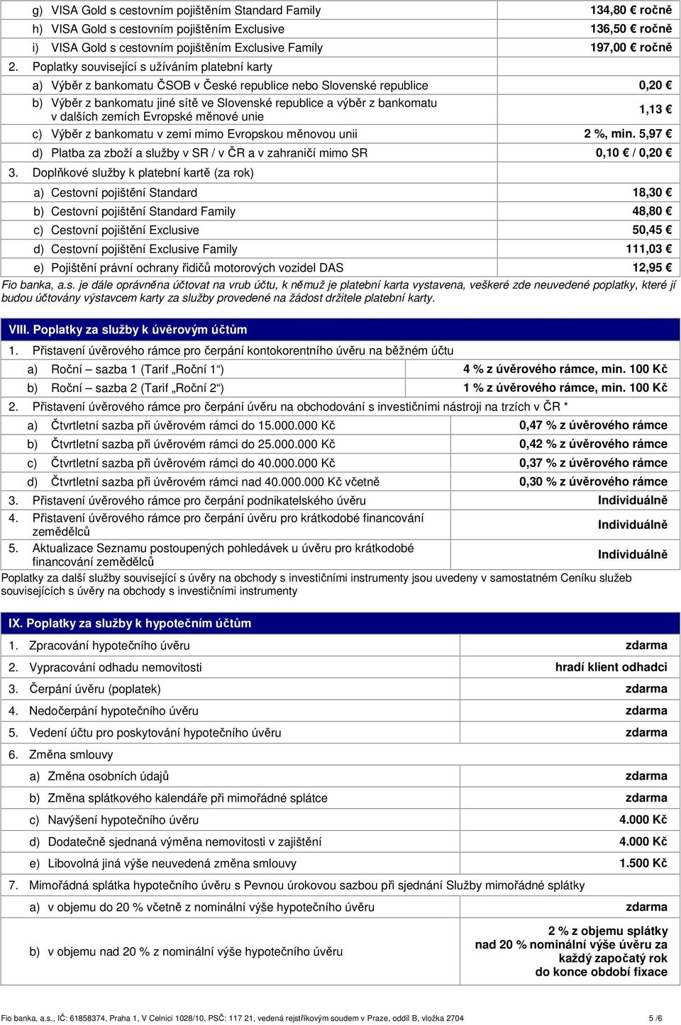 dalších zemích Evropské měnové unie 1,13 c) Výběr z bankomatu v zemi mimo Evropskou měnovou unii 2 %, min. 5,97 d) Platba za zboží a služby v SR / v ČR a v zahraničí mimo SR 0,10 / 0,20 3.