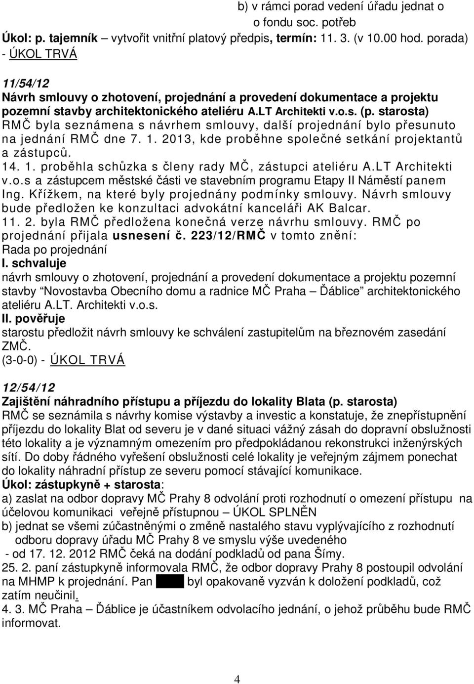 starosta) RMČ byla seznámena s návrhem smlouvy, další projednání bylo přesunuto na jednání RMČ dne 7. 1. 2013, kde proběhne společné setkání projektantů a zástupců. 14. 1. proběhla schůzka s členy rady MČ, zástupci ateliéru A.