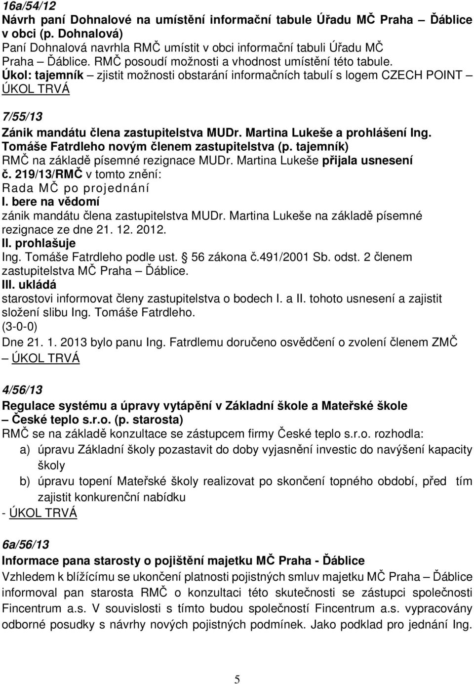 Martina Lukeše a prohlášení Ing. Tomáše Fatrdleho novým členem zastupitelstva (p. tajemník) RMČ na základě písemné rezignace MUDr. Martina Lukeše přijala usnesení č.