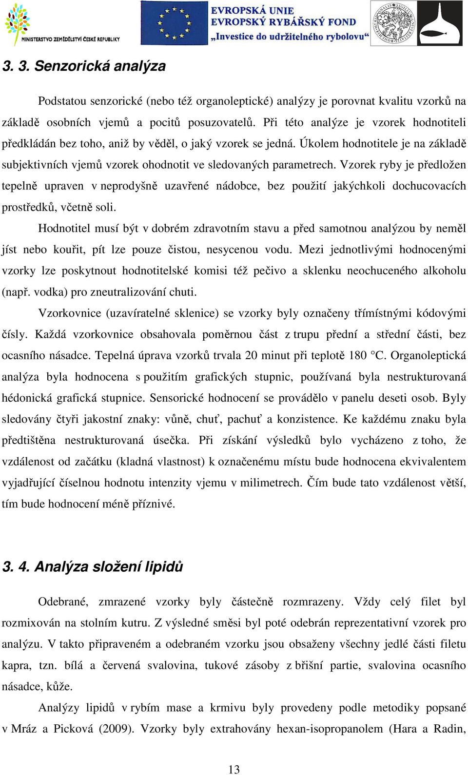 Vzorek ryby je předložen tepelně upraven v neprodyšně uzavřené nádobce, bez použití jakýchkoli dochucovacích prostředků, včetně soli.