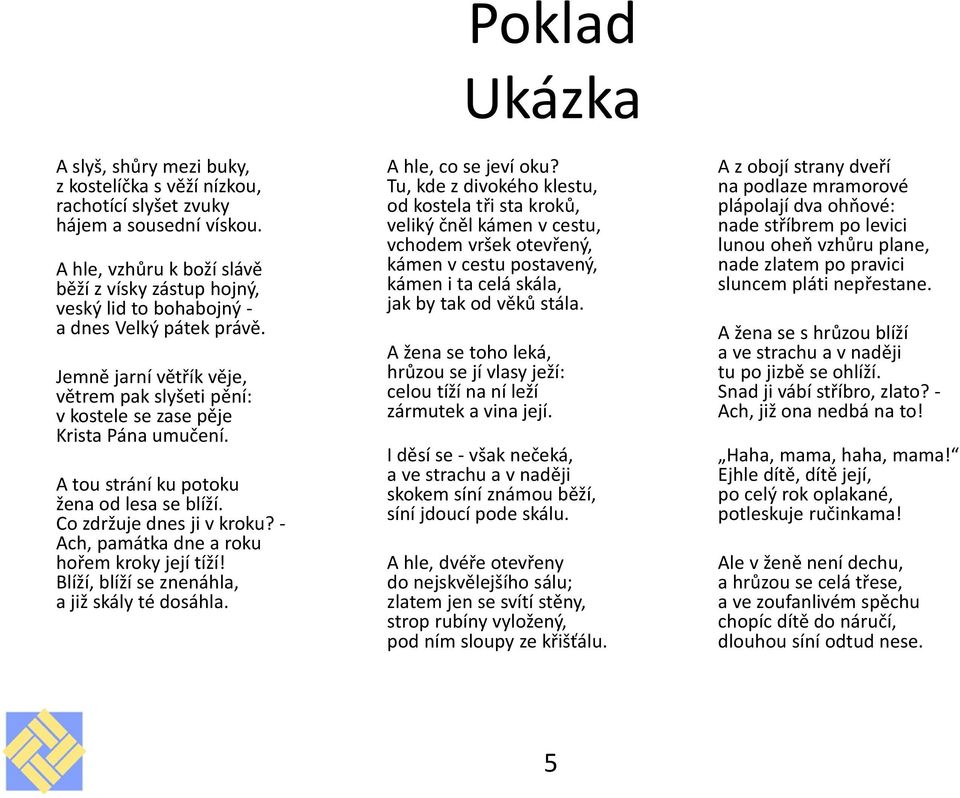 A tou strání ku potoku žena od lesa se blíží. Co zdržuje dnes ji v kroku? - Ach, památka dne a roku hořem kroky její tíží! Blíží, blíží se znenáhla, a již skály té dosáhla.