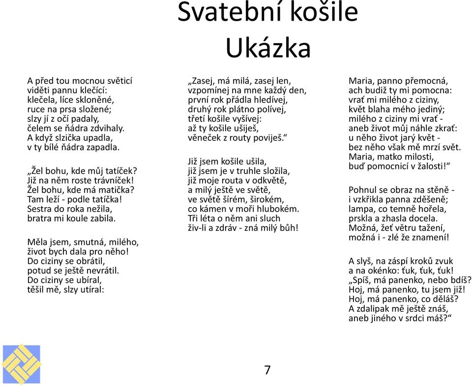 Sestra do roka nežila, bratra mi koule zabila. Měla jsem, smutná, milého, život bych dala pro něho! Do ciziny se obrátil, potud se ještě nevrátil.