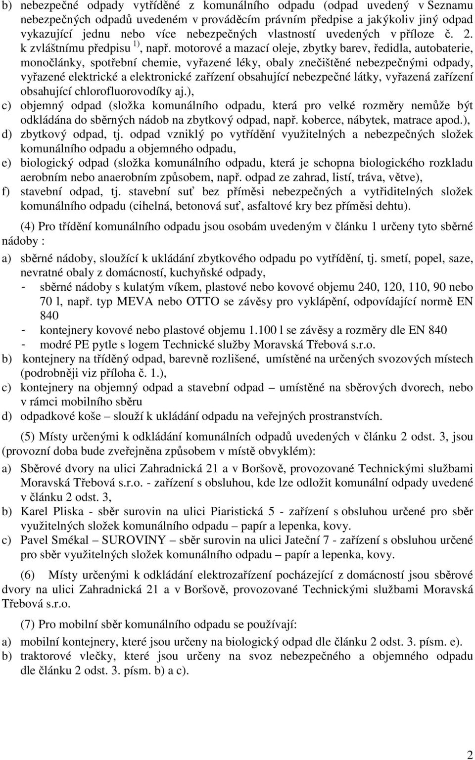 motorové a mazací oleje, zbytky barev, ředidla, autobaterie, monočlánky, spotřební chemie, vyřazené léky, obaly znečištěné nebezpečnými odpady, vyřazené elektrické a elektronické zařízení obsahující