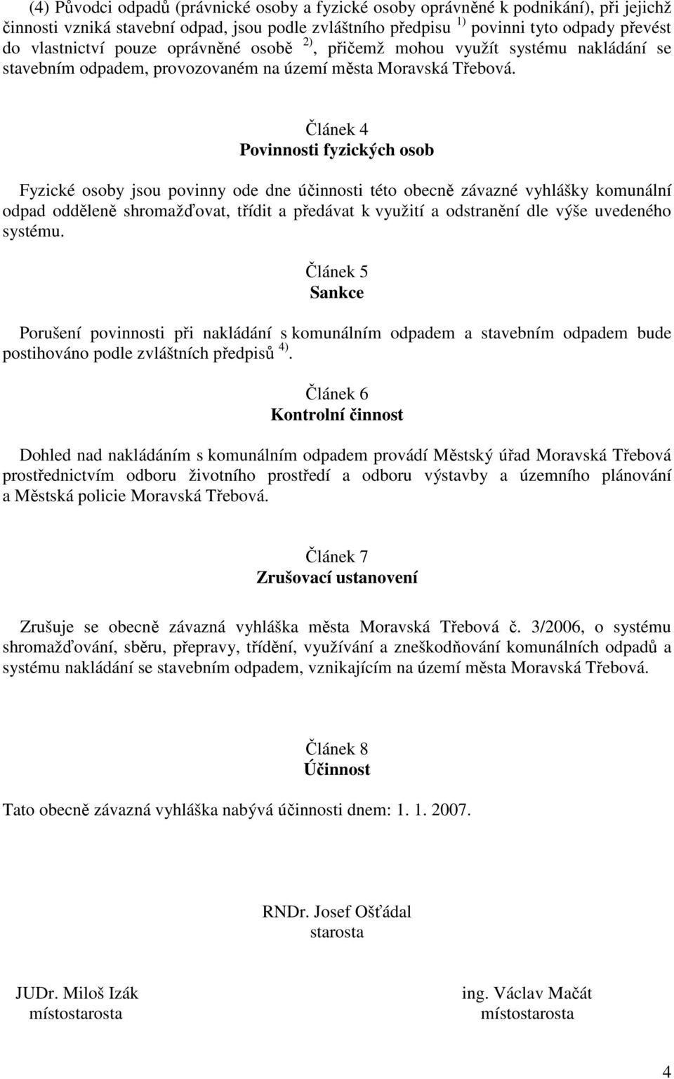 Článek 4 Povinnosti fyzických osob Fyzické osoby jsou povinny ode dne účinnosti této obecně závazné vyhlášky komunální odpad odděleně shromažďovat, třídit a předávat k využití a odstranění dle výše