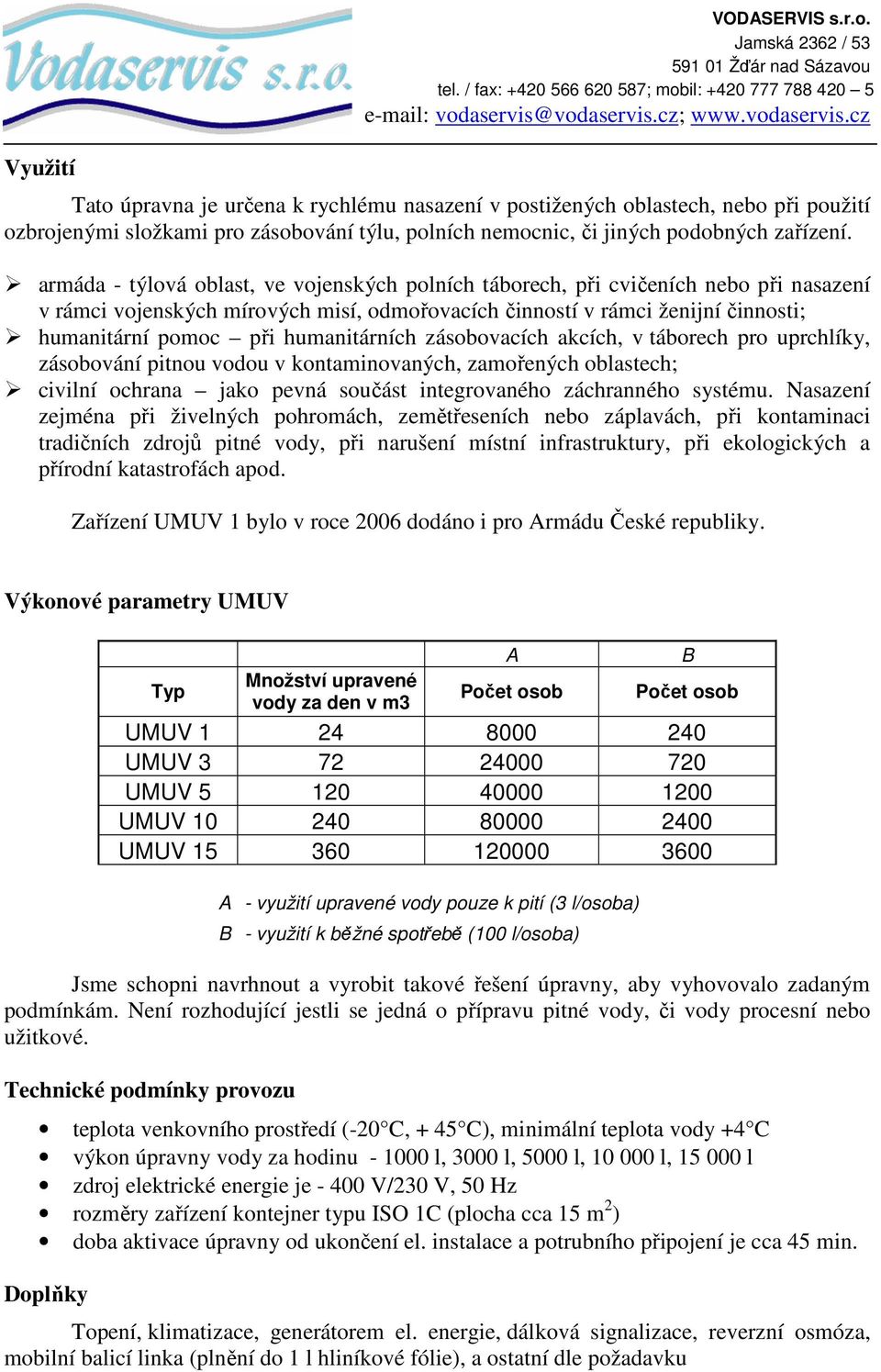 humanitárních zásobovacích akcích, v táborech pro uprchlíky, zásobování pitnou vodou v kontaminovaných, zamořených oblastech; civilní ochrana jako pevná součást integrovaného záchranného systému.