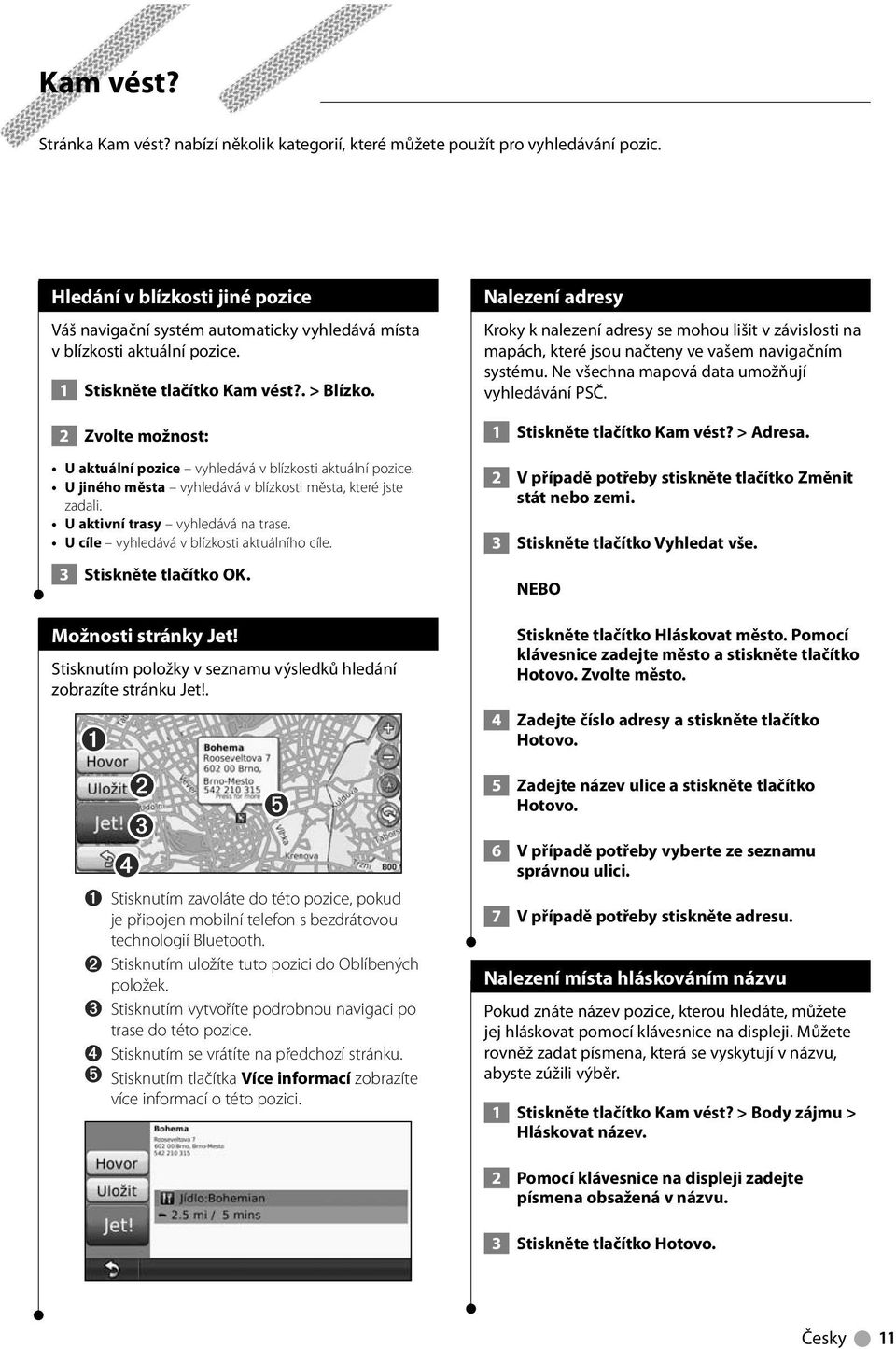 2 Zvolte možnost: U aktuální pozice vyhledává v blízkosti aktuální pozice. U jiného města vyhledává v blízkosti města, které jste zadali. U aktivní trasy vyhledává na trase.