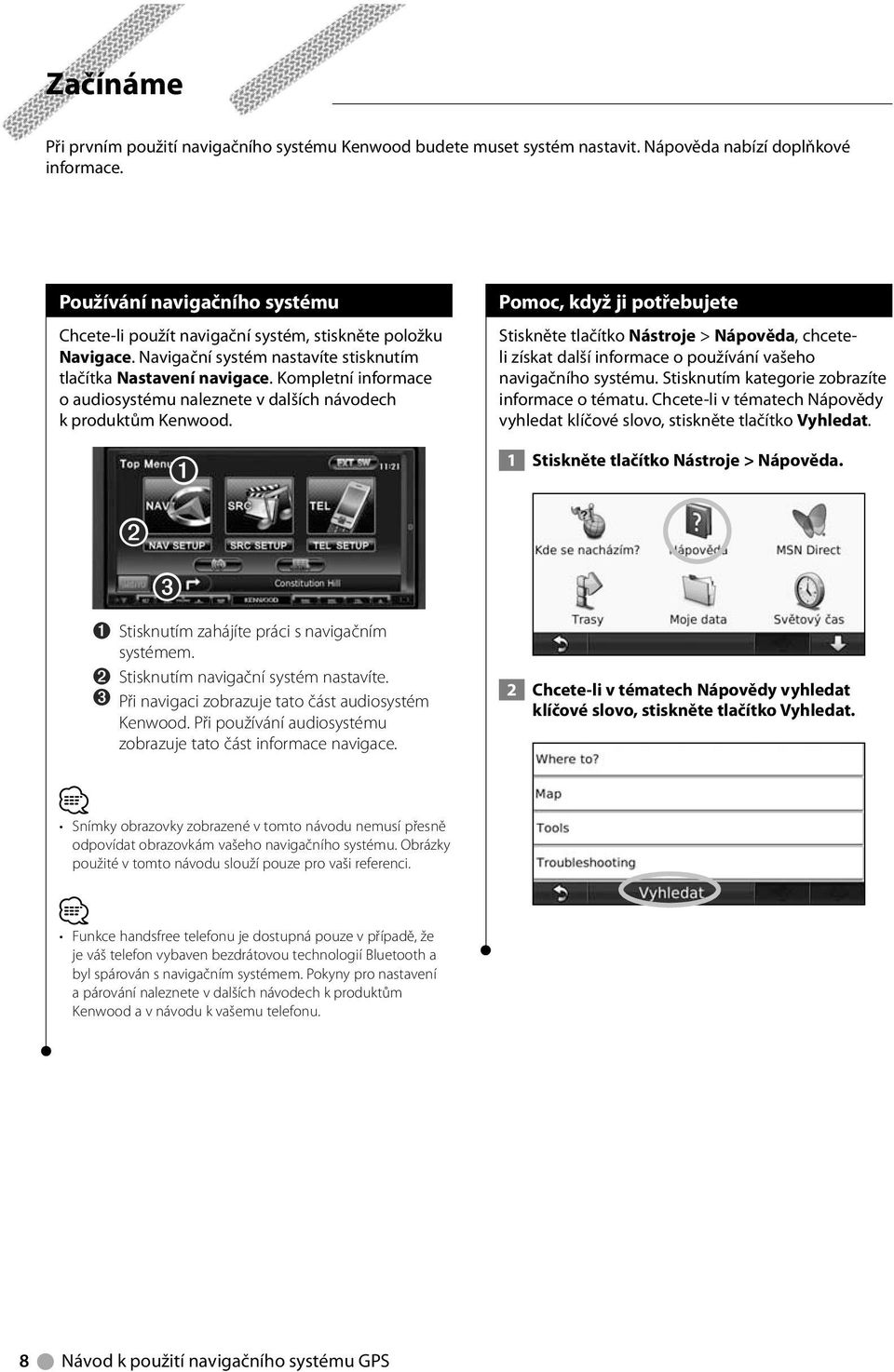 Kompletní informace o audiosystému naleznete v dalších návodech k produktům Kenwood. ➋ ➊ ➌ ➊ Stisknutím zahájíte práci s navigačním systémem. ➋ Stisknutím navigační systém nastavíte.