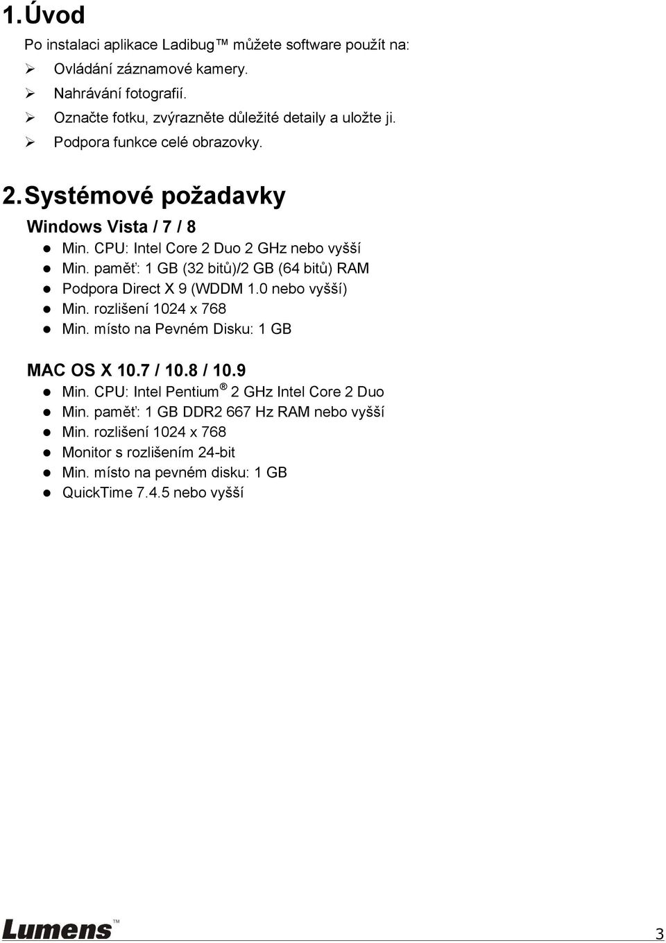 CPU: Intel Core 2 Duo 2 GHz nebo vyšší Min. paměť: 1 GB (32 bitů)/2 GB (64 bitů) RAM Podpora Direct X 9 (WDDM 1.0 nebo vyšší) Min. rozlišení 1024 x 768 Min.