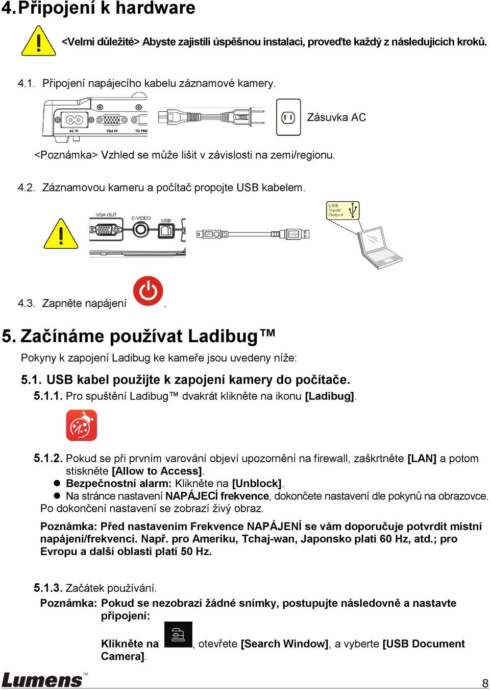 Začínáme používat Ladibug Pokyny k zapojení Ladibug ke kameře jsou uvedeny níže: 5.1. USB kabel použijte k zapojení kamery do počítače. 5.1.1. Pro spuštění Ladibug dvakrát klikněte na ikonu [Ladibug].