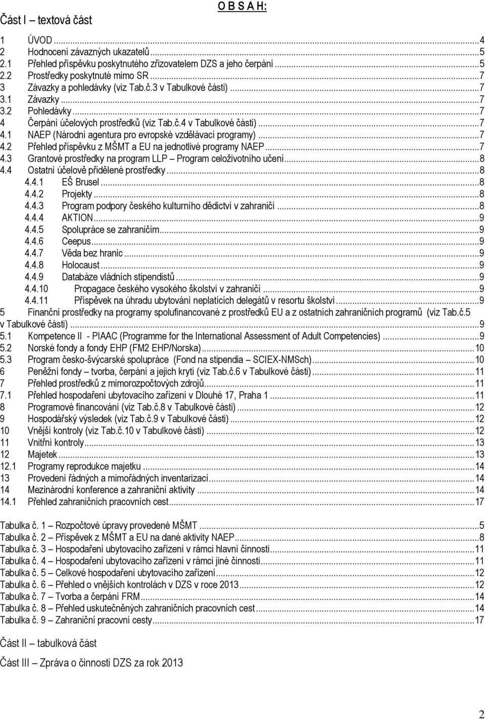 .. 7 4.2 Přehled příspěvku z MŠMT a EU na jednotlivé programy NAEP... 7 4.3 Grantové prostředky na program LLP Program celoživotního učení... 8 4.4 Ostatní účelově přidělené prostředky... 8 4.4.1 EŠ Brusel.