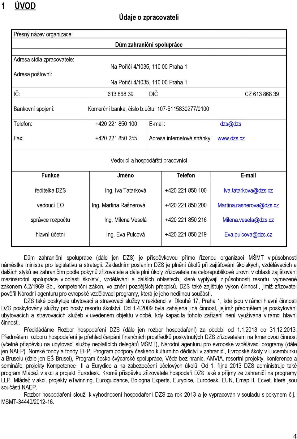 dzs Fax: +420 221 850 255 Adresa internetové stránky: www.dzs.cz Vedoucí a hospodářští pracovníci Funkce Jméno Telefon E-mail ředitelka DZS Ing. Iva Tatarková +420 221 850 100 Iva.tatarkova@dzs.