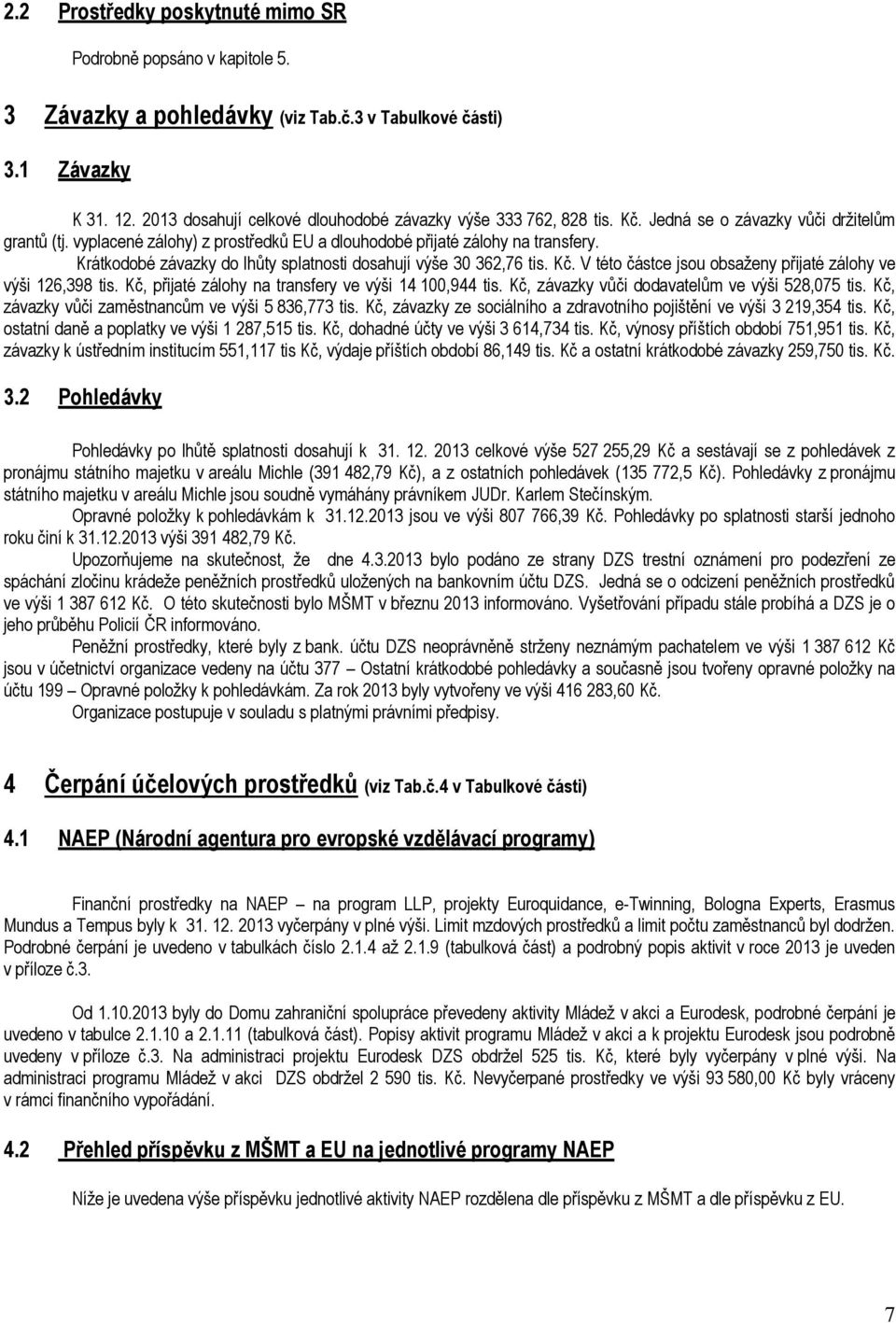 Krátkodobé závazky do lhůty splatnosti dosahují výše 30 362,76 tis. Kč. V této částce jsou obsaženy přijaté zálohy ve výši 126,398 tis. Kč, přijaté zálohy na transfery ve výši 14 100,944 tis.