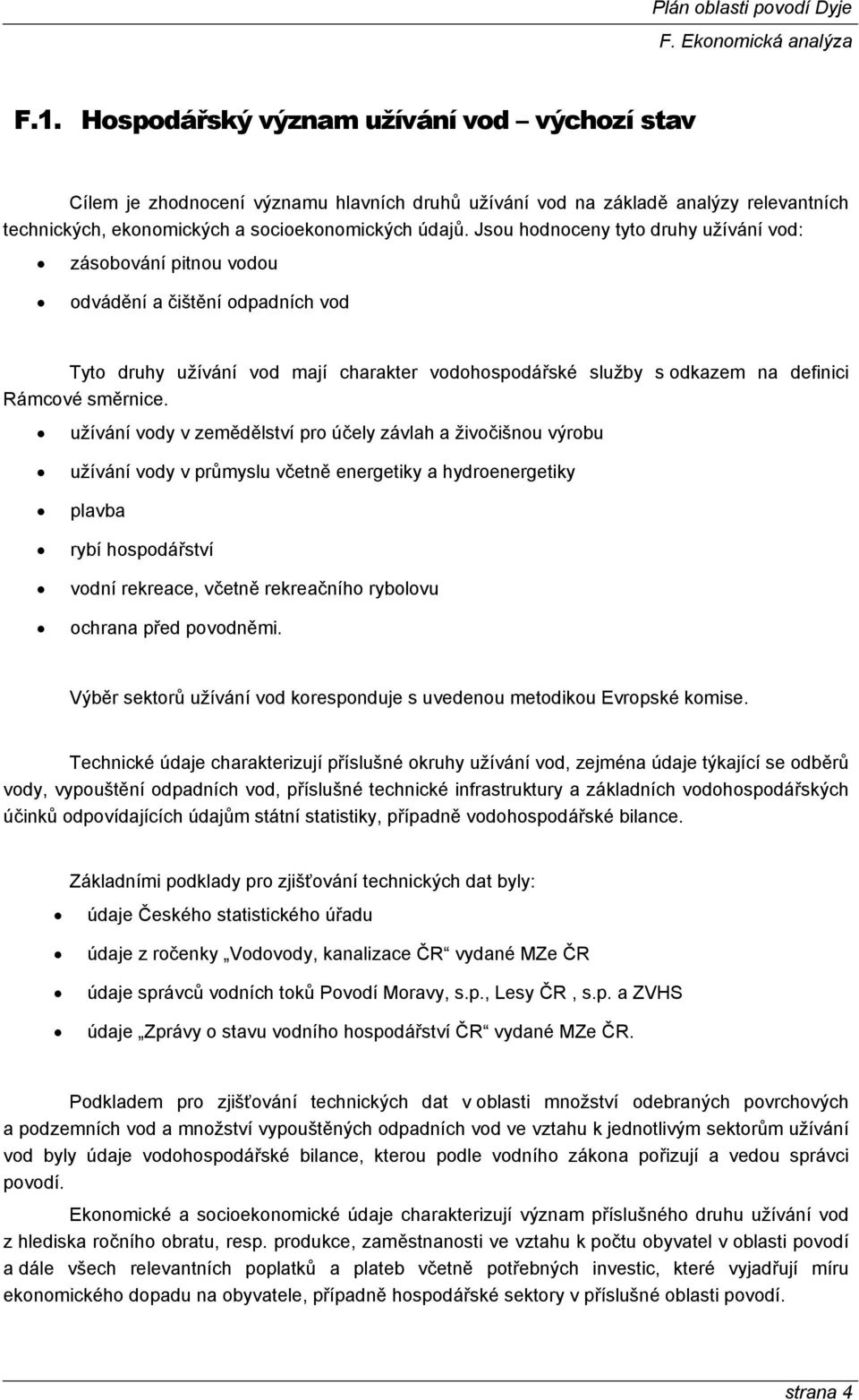 užívání vody v zemědělství pro účely závlah a živočišnou výrobu užívání vody v průmyslu včetně energetiky a hydroenergetiky plavba rybí hospodářství vodní rekreace, včetně rekreačního rybolovu