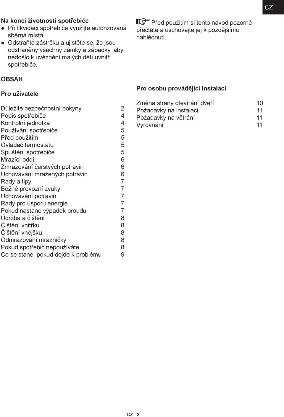 OBSAH Pro uživatele Důležité bezpečnostní pokyny 2 Popis spotřebiče 4 Kontrolní jednotka 4 Používání spotřebiče 5 Před použitím 5 Ovladač termostatu 5 Spuštění spotřebiče 5 Mrazící oddíl 6 Zmrazování