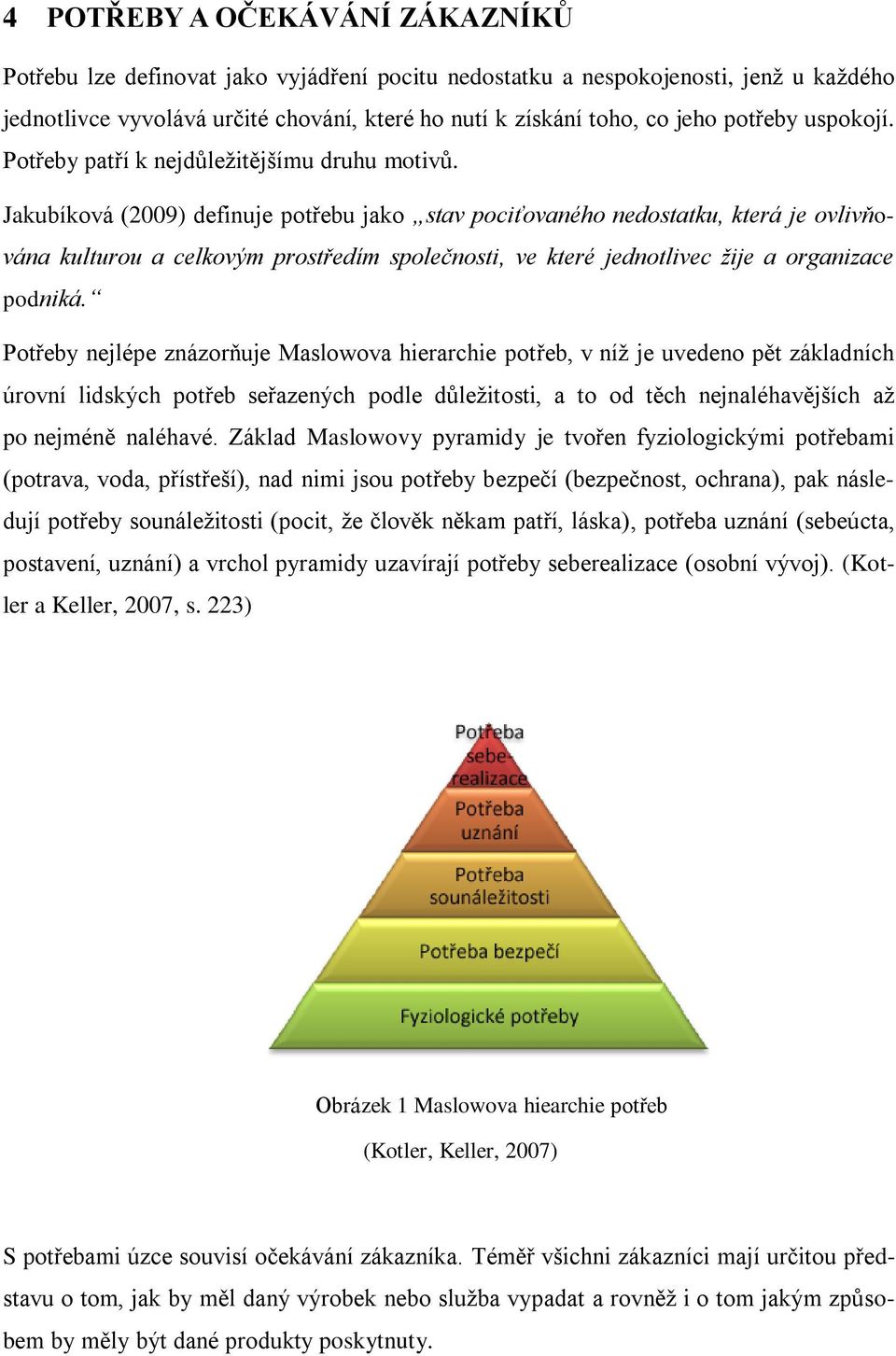 Jakubíková (2009) definuje potřebu jako stav pociťovaného nedostatku, která je ovlivňována kulturou a celkovým prostředím společnosti, ve které jednotlivec žije a organizace podniká.